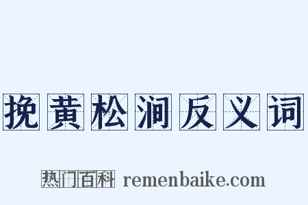 挽黄松涧反义词是什么意思的图片